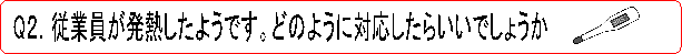 従業員が発熱したようです。どのように対応したらいいでしょうか